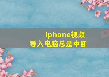 iphone视频导入电脑总是中断