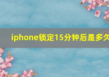 iphone锁定15分钟后是多久