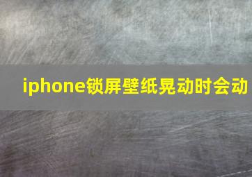 iphone锁屏壁纸晃动时会动