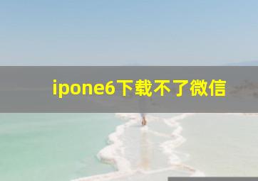 ipone6下载不了微信