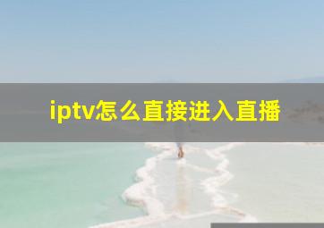 iptv怎么直接进入直播