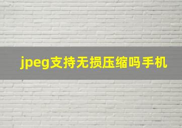 jpeg支持无损压缩吗手机