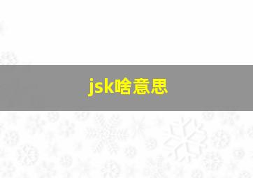 jsk啥意思