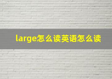 large怎么读英语怎么读