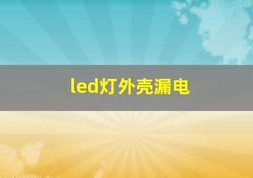 led灯外壳漏电