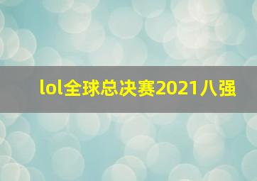 lol全球总决赛2021八强