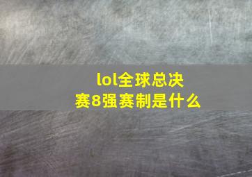 lol全球总决赛8强赛制是什么