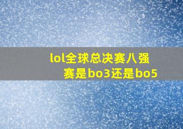 lol全球总决赛八强赛是bo3还是bo5