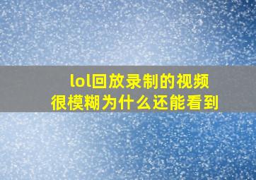 lol回放录制的视频很模糊为什么还能看到