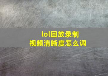 lol回放录制视频清晰度怎么调