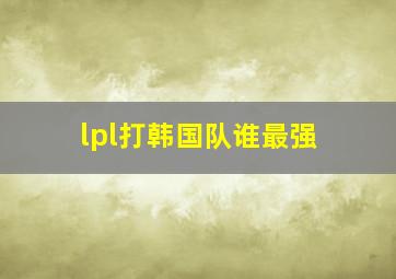 lpl打韩国队谁最强