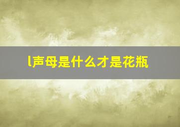 l声母是什么才是花瓶