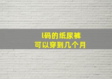 l码的纸尿裤可以穿到几个月