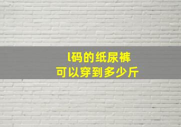 l码的纸尿裤可以穿到多少斤