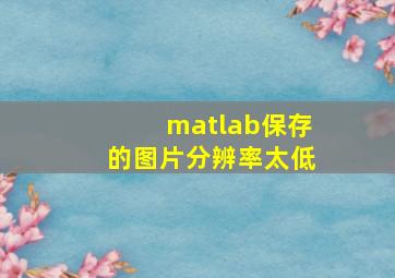 matlab保存的图片分辨率太低