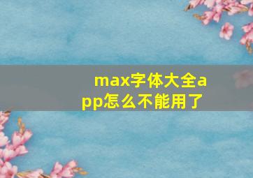 max字体大全app怎么不能用了