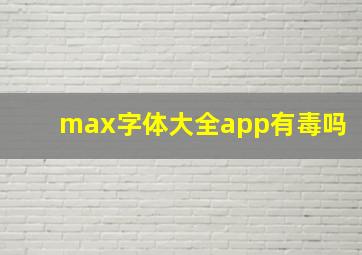 max字体大全app有毒吗