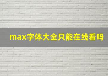 max字体大全只能在线看吗