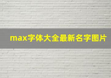 max字体大全最新名字图片