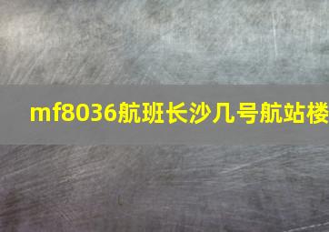 mf8036航班长沙几号航站楼