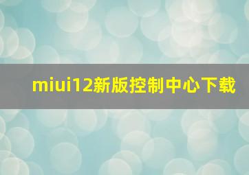 miui12新版控制中心下载