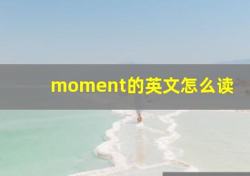 moment的英文怎么读