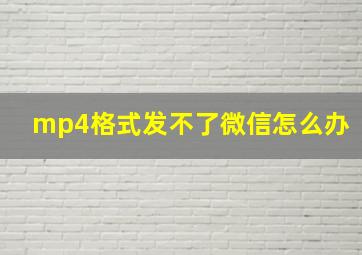 mp4格式发不了微信怎么办