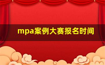 mpa案例大赛报名时间