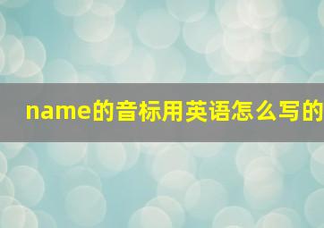 name的音标用英语怎么写的