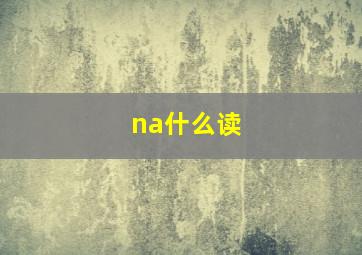 na什么读