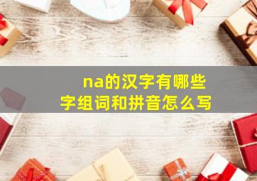 na的汉字有哪些字组词和拼音怎么写