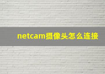 netcam摄像头怎么连接