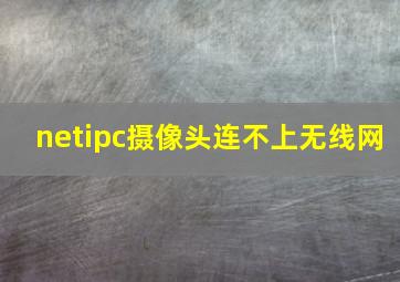 netipc摄像头连不上无线网