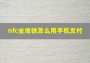 nfc坐地铁怎么用手机支付