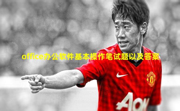office办公软件基本操作笔试题以及答案