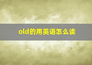 old的用英语怎么读