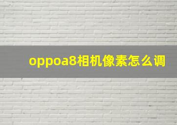 oppoa8相机像素怎么调