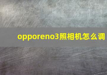 opporeno3照相机怎么调