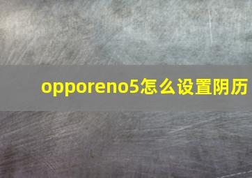 opporeno5怎么设置阴历