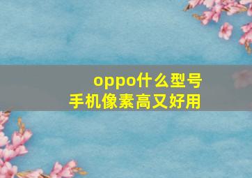 oppo什么型号手机像素高又好用