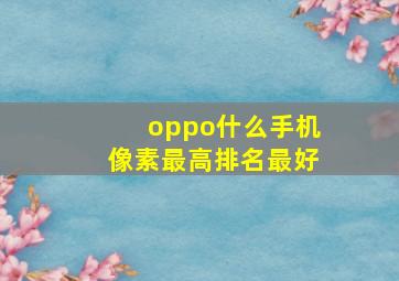 oppo什么手机像素最高排名最好