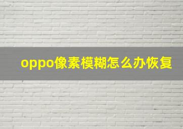 oppo像素模糊怎么办恢复