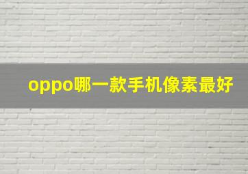 oppo哪一款手机像素最好