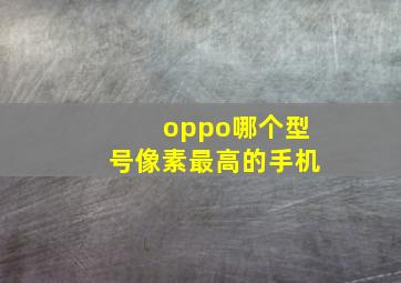 oppo哪个型号像素最高的手机