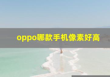 oppo哪款手机像素好高