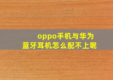 oppo手机与华为蓝牙耳机怎么配不上呢