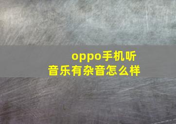 oppo手机听音乐有杂音怎么样