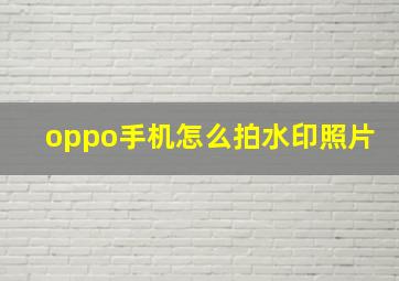 oppo手机怎么拍水印照片