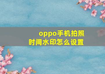 oppo手机拍照时间水印怎么设置