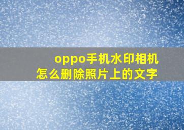 oppo手机水印相机怎么删除照片上的文字